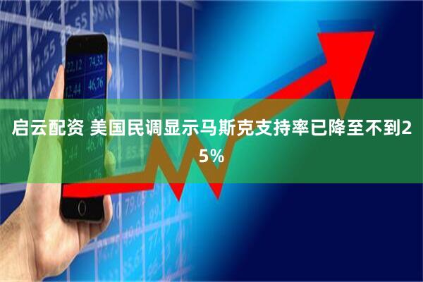 启云配资 美国民调显示马斯克支持率已降至不到25%