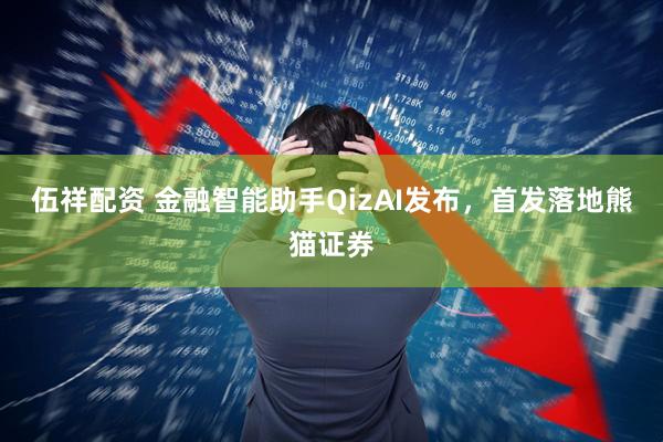 伍祥配资 金融智能助手QizAI发布，首发落地熊猫证券