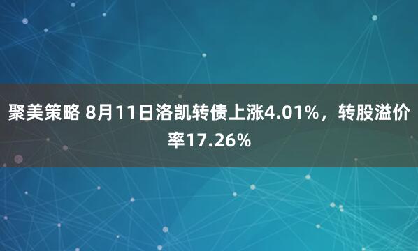 聚美策略 8月11日洛凯转债上涨4.01%，转股溢价率17.26%