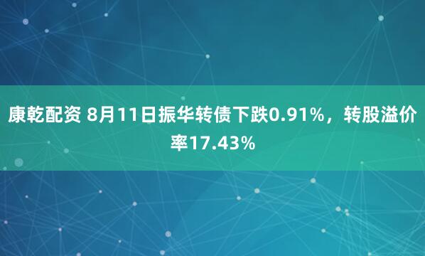 康乾配资 8月11日振华转债下跌0.91%，转股溢价率17.43%