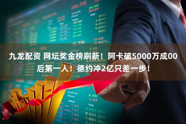 九龙配资 网坛奖金榜刷新！阿卡破5000万成00后第一人！德约冲2亿只差一步！