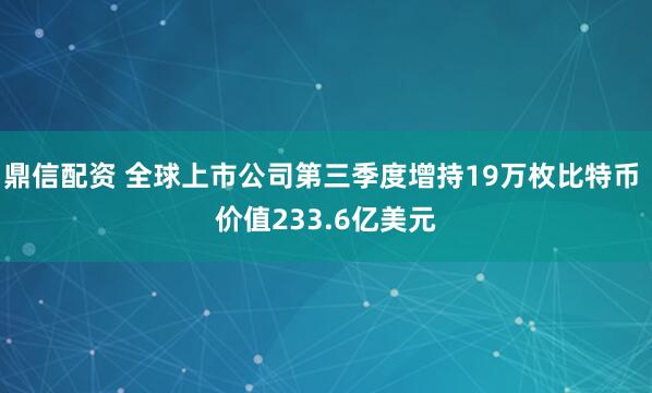 鼎信配资 全球上市公司第三季度增持19万枚比特币 价值233.6亿美元