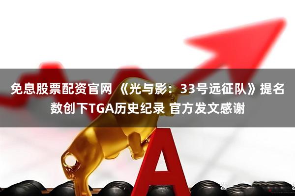 免息股票配资官网 《光与影：33号远征队》提名数创下TGA历史纪录 官方发文感谢