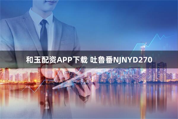 和玉配资APP下载 吐鲁番NJNYD270