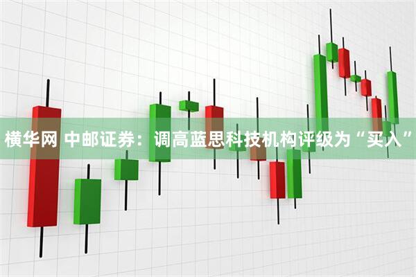 横华网 中邮证券：调高蓝思科技机构评级为“买入”