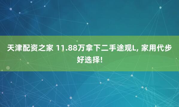 天津配资之家 11.88万拿下二手途观L, 家用代步好选择!