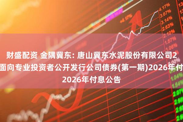 财盛配资 金隅冀东: 唐山冀东水泥股份有限公司2025年面向专业投资者公开发行公司债券(第一期)2026年付息公告